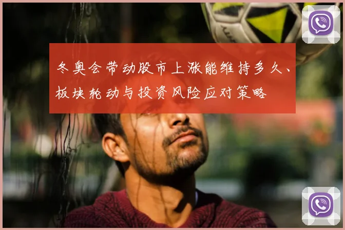 冬奥会带动股市上涨能维持多久、板块轮动与投资风险应对策略