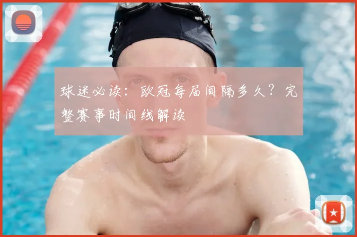 球迷必读：欧冠每届间隔多久？完整赛事时间线解读