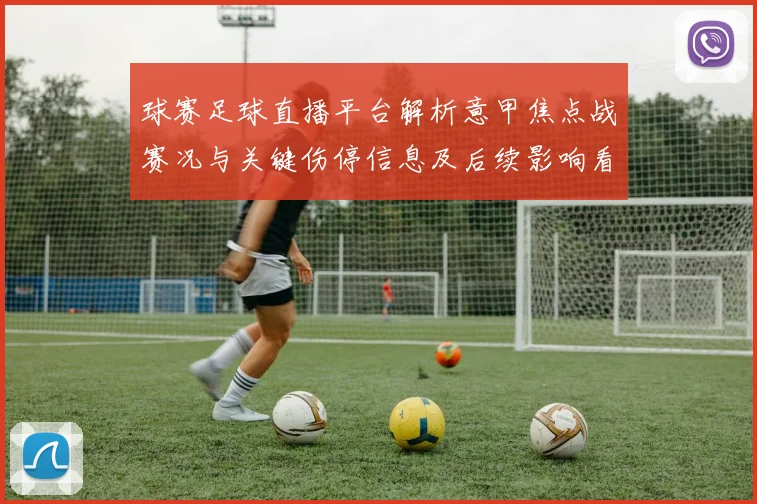 球赛足球直播平台解析意甲焦点战赛况与关键伤停信息及后续影响看点