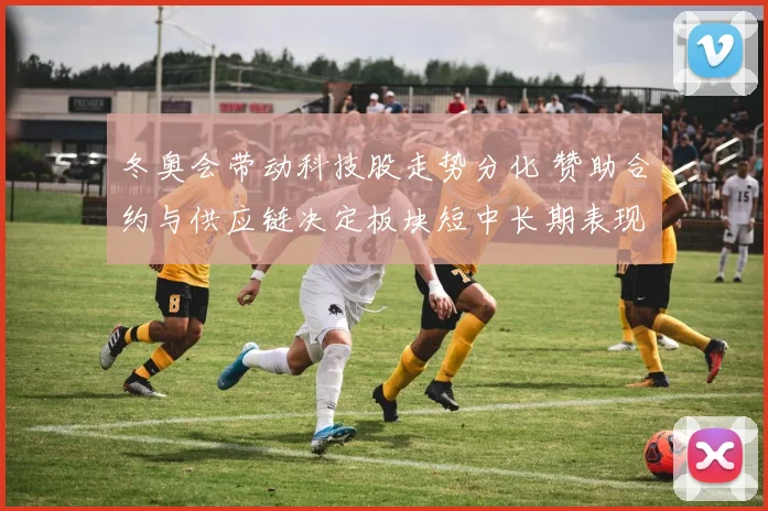 冬奥会带动科技股走势分化 赞助合约与供应链决定板块短中长期表现