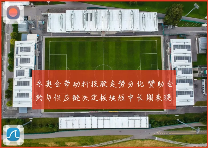 冬奥会带动科技股走势分化 赞助合约与供应链决定板块短中长期表现