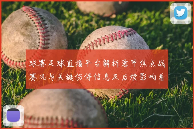 球赛足球直播平台解析意甲焦点战赛况与关键伤停信息及后续影响看点